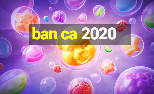 ban ca 2020