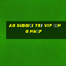 ag subgiải trí vip đăng nhập