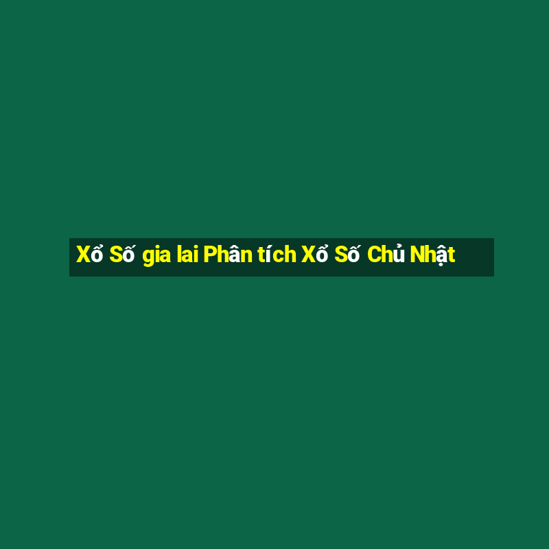 Xổ Số gia lai Phân tích Xổ Số Chủ Nhật