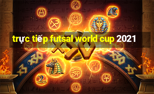 trực tiếp futsal world cup 2021