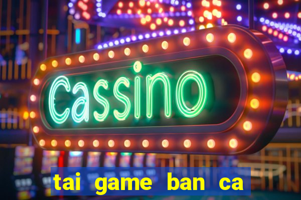 tai game ban ca trieu van