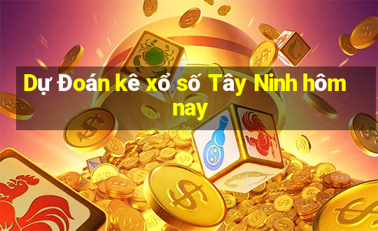 Dự Đoán kê xổ số Tây Ninh hôm nay