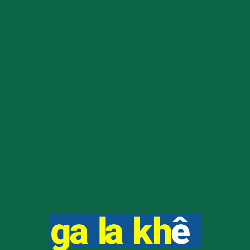 ga la khê