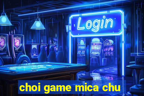 choi game mica chu