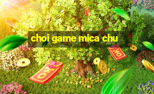 choi game mica chu