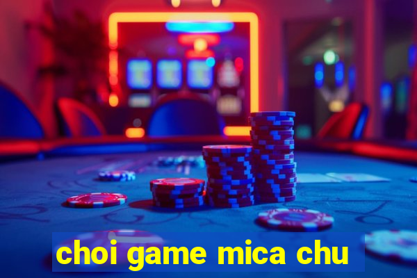 choi game mica chu