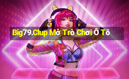 Big79.Clup Mở Trò Chơi Ô Tô