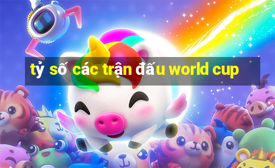 tỷ số các trận đấu world cup