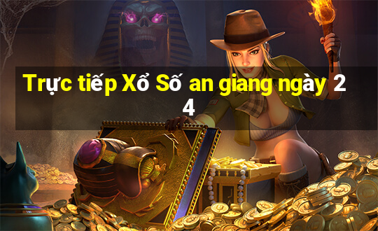 Trực tiếp Xổ Số an giang ngày 24