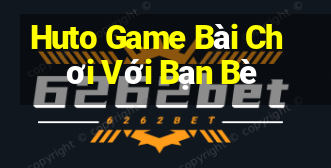 Huto Game Bài Chơi Với Bạn Bè