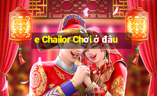 e Chailor Chơi ở đâu