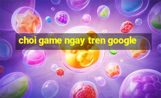 choi game ngay tren google