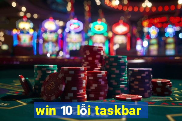 win 10 lỗi taskbar