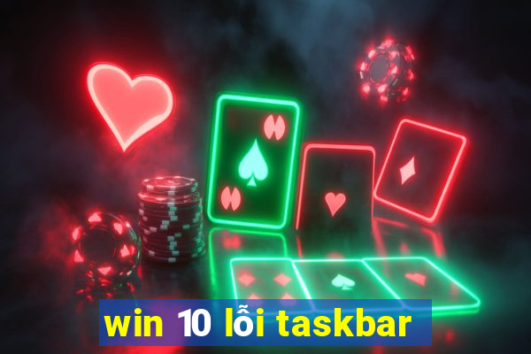 win 10 lỗi taskbar