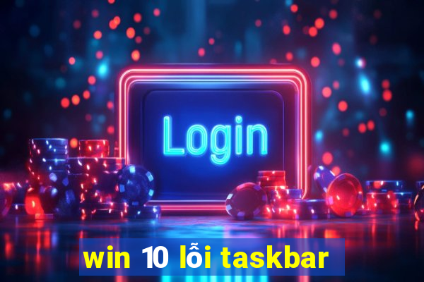 win 10 lỗi taskbar