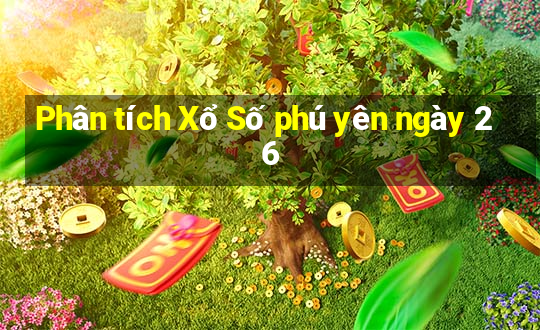 Phân tích Xổ Số phú yên ngày 26