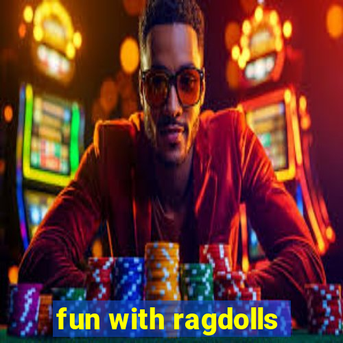 fun with ragdolls