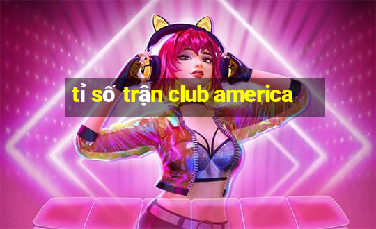 tỉ số trận club america