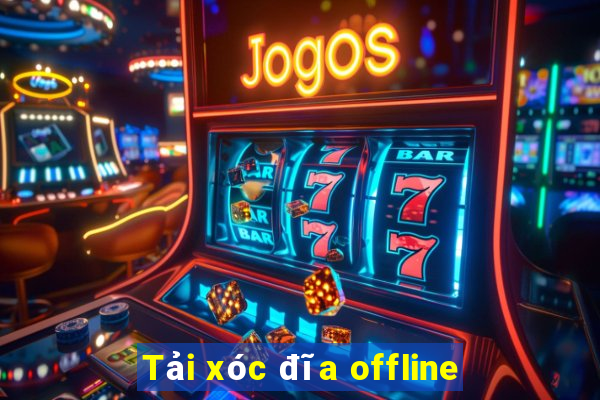 Tải xóc đĩa offline