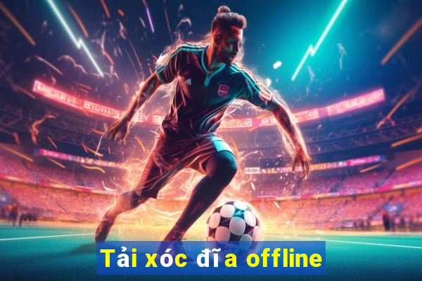 Tải xóc đĩa offline