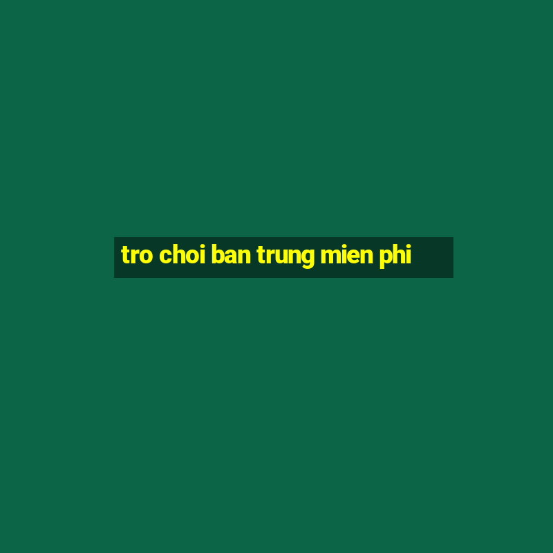 tro choi ban trung mien phi