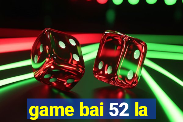 game bai 52 la