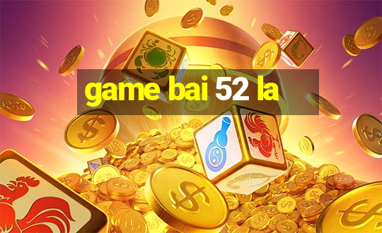 game bai 52 la