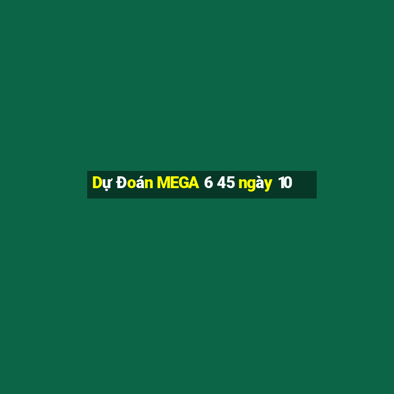 Dự Đoán MEGA 6 45 ngày 10