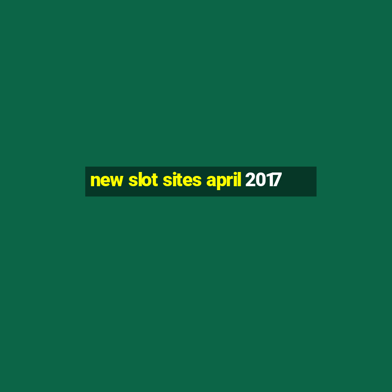 new slot sites april 2017