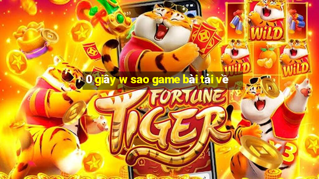 0 giây w sao game bài tải về