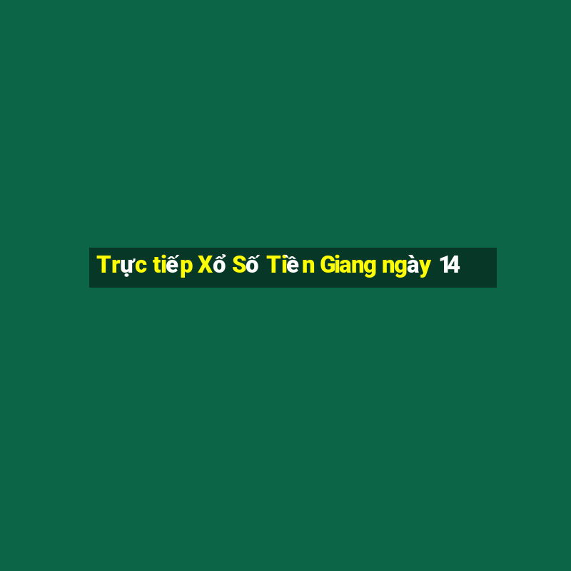 Trực tiếp Xổ Số Tiền Giang ngày 14