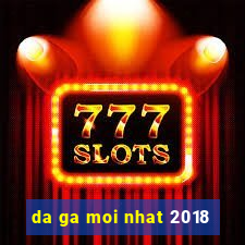 da ga moi nhat 2018