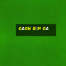 cach ban ca