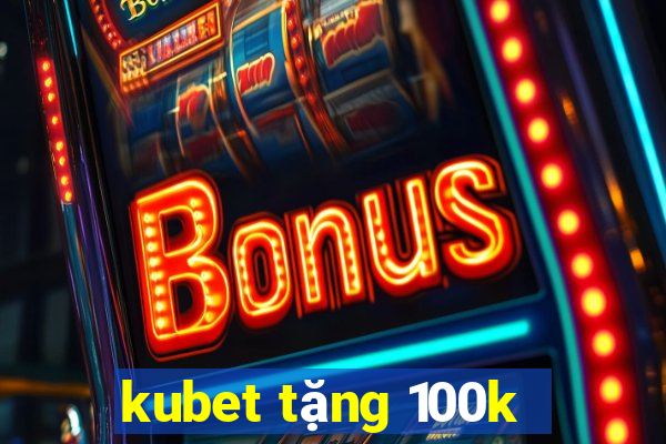 kubet tặng 100k