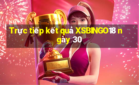 Trực tiếp kết quả XSBINGO18 ngày 30