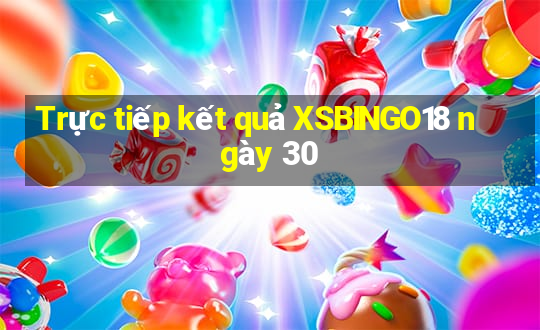 Trực tiếp kết quả XSBINGO18 ngày 30