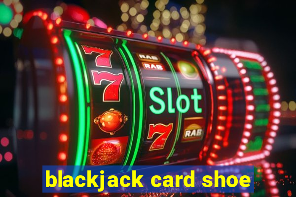 blackjack card shoe