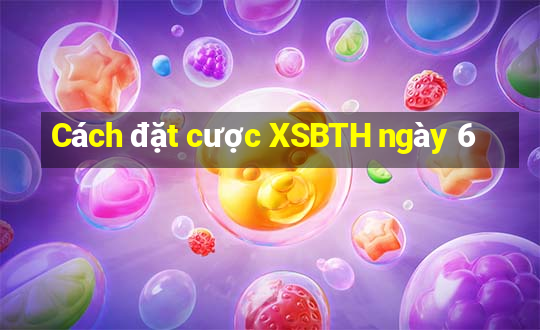 Cách đặt cược XSBTH ngày 6