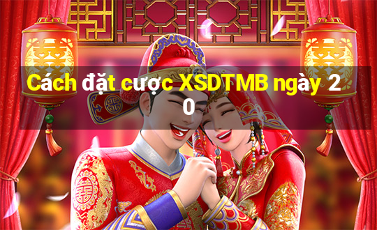 Cách đặt cược XSDTMB ngày 20