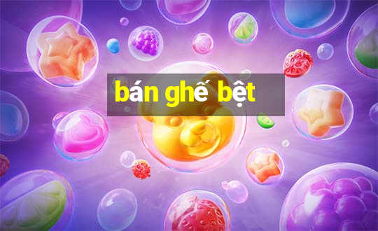 bán ghế bệt