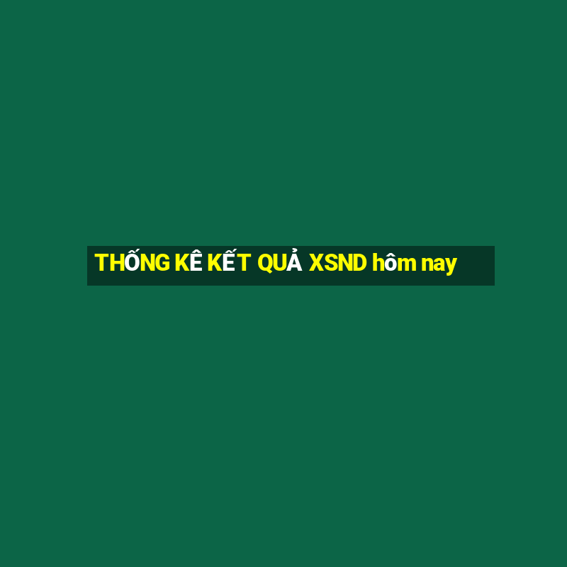 THỐNG KÊ KẾT QUẢ XSND hôm nay