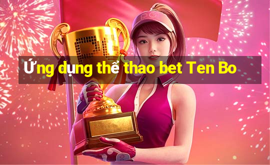 Ứng dụng thể thao bet Ten Bo