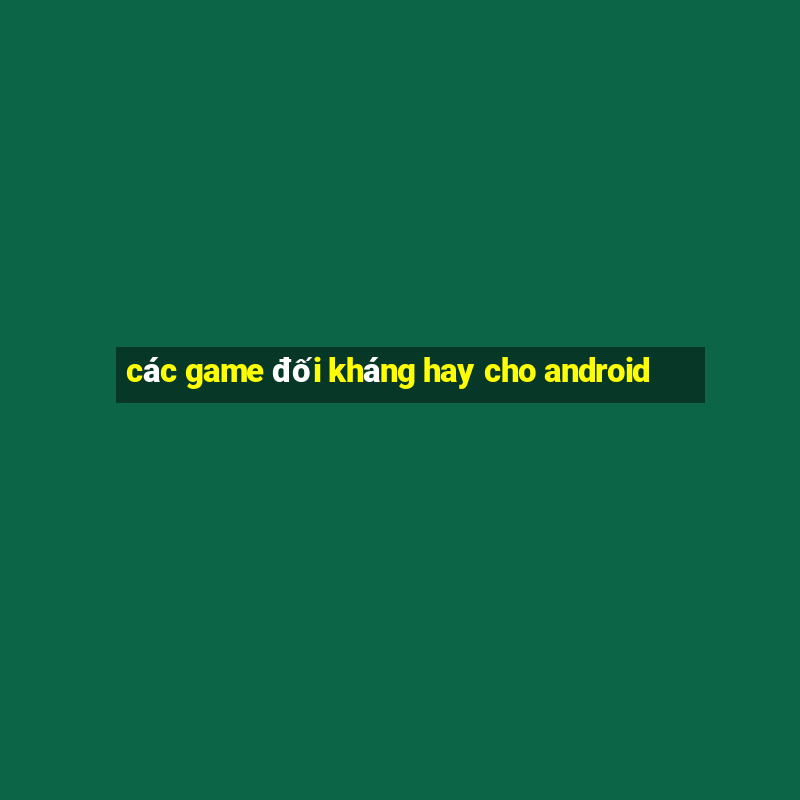 các game đối kháng hay cho android