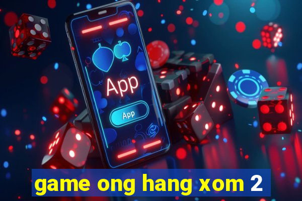 game ong hang xom 2