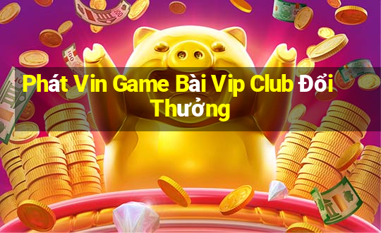 Phát Vin Game Bài Vip Club Đổi Thưởng