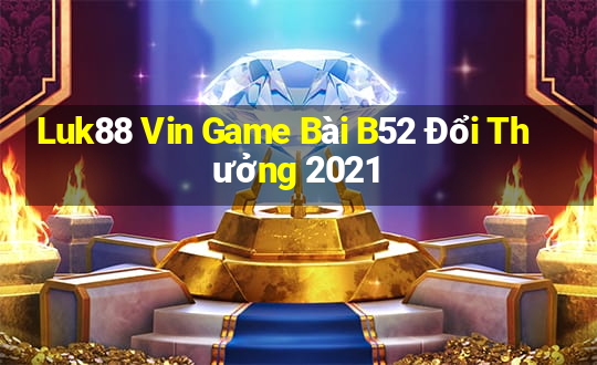 Luk88 Vin Game Bài B52 Đổi Thưởng 2021