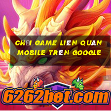 chơi game liên quân mobile trên google