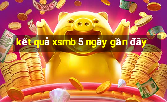 kết quả xsmb 5 ngày gần đây