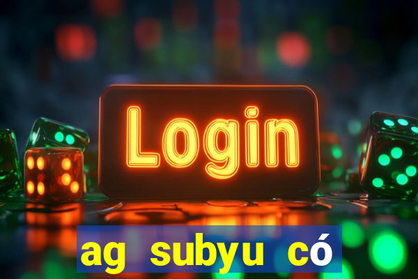 ag subyu có thật không?