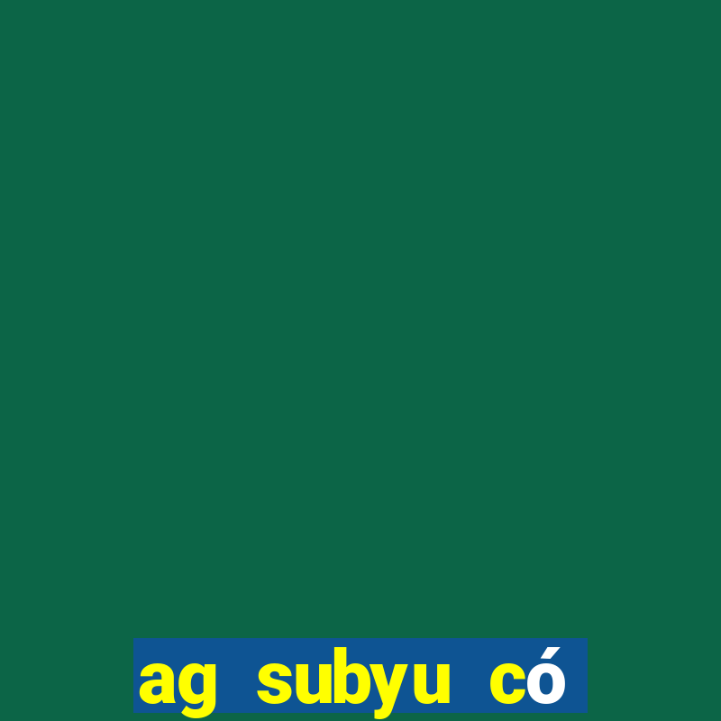 ag subyu có thật không?